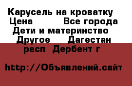 Карусель на кроватку › Цена ­ 700 - Все города Дети и материнство » Другое   . Дагестан респ.,Дербент г.